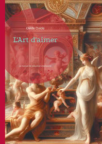 L'Art d'aimer : Le manuel de séduction intemporel qui a révolutionné la littérature érotique et défié les codes de la société romaine