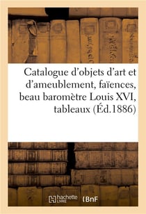 Catalogue des objets d'art et d'ameublement, faiences anciennes, beau barometre louis xvi - tableaux