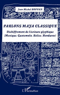 Parlons Maya classique - déchiffrement de l'écriture glyphique (Mexique, Guatemala, Belize, Honduras)