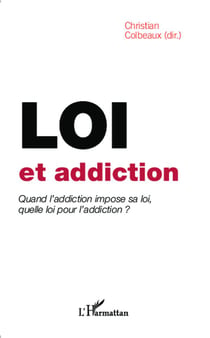 Loi et addiction - quand l'addication impose sa loi, quelle loi pour l'addiction ?