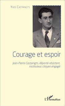 Courage et espoir - Jean-Pierre Castaingts, déporté- résistant, instituteur, citoyen engagé
