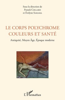 Le corps polychrome couleurs et santé - Antiquité, Moyen âge, Epoque moderne