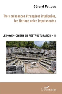 Le moyen-orient en restructuration t.3 - trois puissances étrangères impliquées, les Nations unies impuissantes