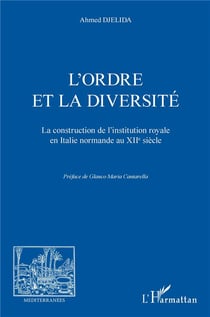L'ordre et la diversité - la construction de l'institution royale en Italie normande au XIIe siècle