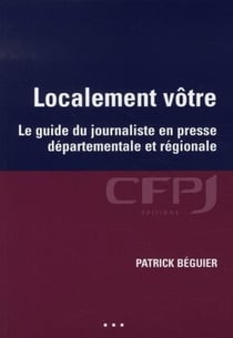 Localement vôtre : Le guide du journaliste en presse départementale et régionale.
