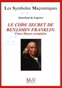Les symboles maçonniques Tome 51 : le code secret de Benjamin Franklin - franc-maçon exemplaire