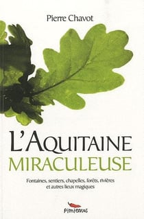 L'aquitaine miraculeuse - fontaines, sentiers, chapelles, forêts, rivières et autres lieux magiques