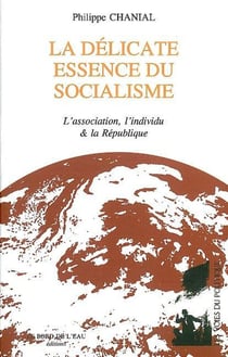 La Delicate Essence du Socialisme : L'Association,L'Individu et la Republiqu