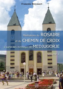 Méditations du Rosaire et du chemin de croix à partir des messages de Medjugorje Tome 1