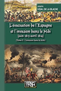 L'évacuation de l'Espagne et l'invasion dans le Midi (juin 1813 - avril 1814) : tome 2, l'invasion dans le Midi