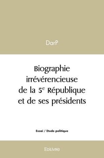 Biographie irreverencieuse de la 5e republique et de ses presidents