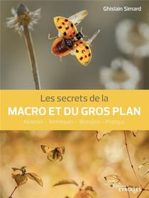 Les secrets de la macro et du gros plan : matériel, techniques, biotopes, pratique