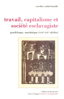 Travail, capitalisme et société esclavagiste - Guadeloupe, Martinique (XVIIe-XIXe siècles)