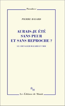 Aurais-je été sans peur et sans reproche ? Le chevalier Bayard et moi