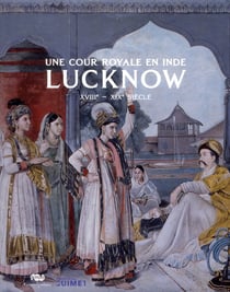 Une cour royale en Inde : Lucknow XVIII-XIX siècle