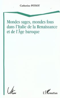 MONDES SAGES, MONDES FOUS DANS L'ITALIE DE LA RENAISSANCE ET DE L'ÂGE BAROQUE