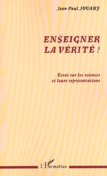 ENSEIGNER LA VÉRITÉ ? : Essai sur les sciences et leurs représentations