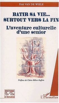 Batir sa vie  surtout vers la fin - l'aventure culturelle d'une senior