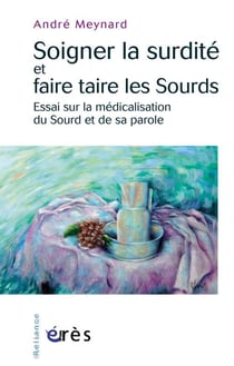 Soigner la surdité ou faire taire les sourds - essai sur la médicalisation du sourd et de sa parole