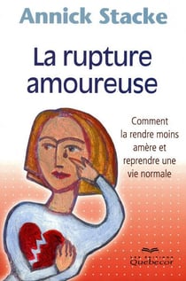 La rupture amoureuse - comment la rendre moins amere et reprendre une vie normale