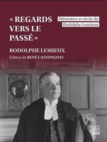 "Regards vers le passé" : Mémoires et récits de Rodolphe Lemieux
