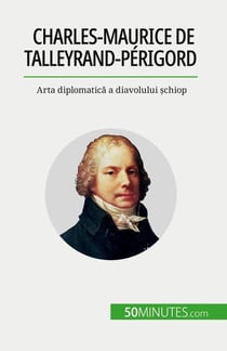 Charles-Maurice de Talleyrand-Périgord : Arta diplomatica a diavolului schiop