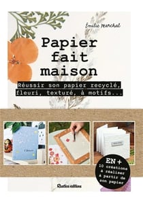 Papier fait maison : Réussir son papier recyclé, fleuri, texturé, à motifs...