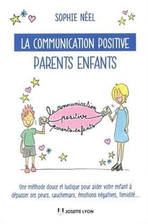 La communication positive parents-enfants - une méthode douce et ludique pour aider votre enfant à dépasser ses peurs, cauchemars, émotions négatives, timidité...