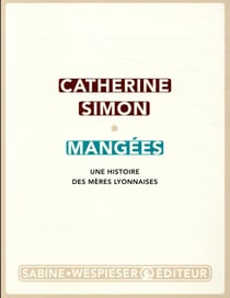Mangées - une histoire des mères lyonnaises