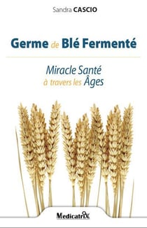 Germe de blé fermenté - miracle santé à travers les âges