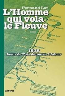 L'homme qui vola le fleuve - 1578, louis de foix détourne l'adour