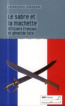 La sabre et la machette - officiers français et génocide tutsi