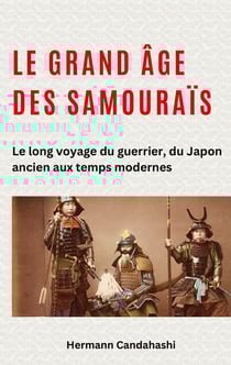 Le grand âge des samouraïs : Le long voyage du guerrier, du Japon ancien aux temps modernes