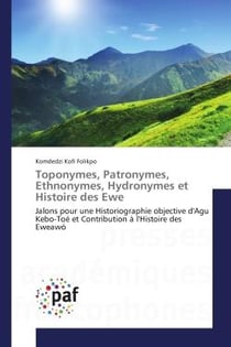 Toponymes, Patronymes, ethnonymes, Hydronymes et Histoire des ewe : Jalons pour une Historiographie objective d'Agu Kebo-Toe et Contribution A l'Histoire des eweawo