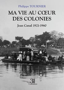 Ma vie au c?ur des colonies : Jean Canal 1921-1960