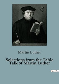 Selections from the Table Talk of Martin Luther : Insights from Martin Luther's Table Talk: A Glimpse into Reformation Thought