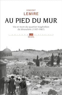 Au pied du mur : vie et mort du quartier maghrébin de Jérusalem  (1187-1967)