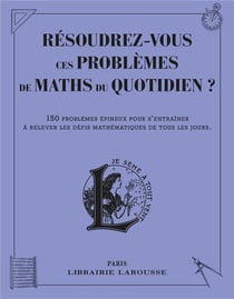 Résoudrez-vous ces problèmes de maths du quotidien ? 150 problèmes épineux pour s'entraîner à relever les défis mathématiques de tous les jours