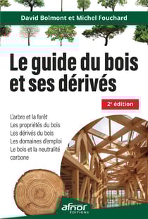 Le guide du bois et ses dérivés : l'arbre et la forêt, les propriétés du bois, les dérivés du bois, les domaines d'emploi, le bois et la neutralité carbone (2e édition)