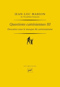 Descartes sous le masque du cartésianisme Tome 3 - questions cartesiennes