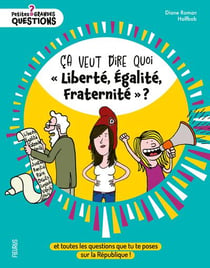 Ça veut dire quoi « Liberté, Égalité, Fraternité » ? Et toutes les questions que tu te poses sur la République !