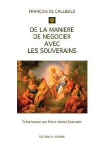 De la manière de négocier avec les souverains : de l'utilité des négociations, du choix des ambassadeurs et des envoyés, et des qualités nécessaires pour réussir dans ces emplois