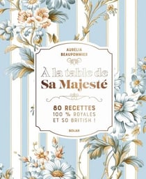 À la table de Sa Majesté : 80 recettes 100% royales et so british !