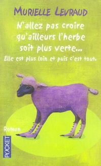 N'allez pas croire qu'ailleurs l'herbe soit plus verte... elle est plus loin et puis c'est tout