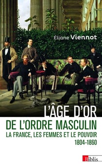 L'âge d'or de l'ordre masculin : La France, les femmes et le pouvoir 1804 - 1860