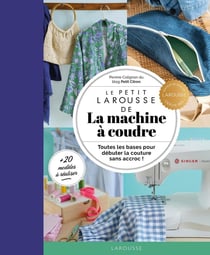 Le Petit Larousse de la machine à coudre : Toutes les bases pour débuter la couture sans accroc !