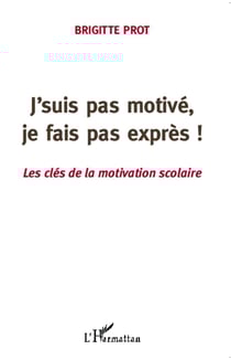 J'suis pas motivé, je fais pas exprès ! les clés de la motivation scolaire