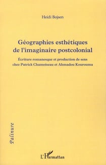 Géographies esthetiques de l'imaginaire postcolonial - écriture romanesque et production de sens chez Patrick Chamoiseau et Ahmadhou Kourouma