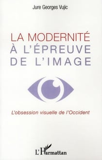 La modernité à l'épreuve de l'image - l'obession visuelle de l'Occident