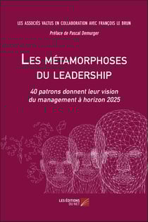 Les métamorphoses du leadership - 40 patrons donnent leur vision du management à horizon 2025
